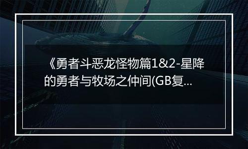 《勇者斗恶龙怪物篇1&2-星降的勇者与牧场之仲间(GB复刻版)》PS ISO