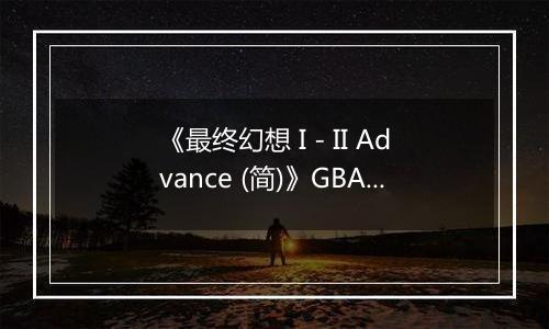 《最终幻想 I - II Advance (简)》GBA ROM 中文版