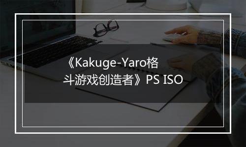 《Kakuge-Yaro格斗游戏创造者》PS ISO