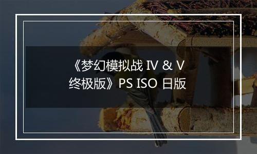 《梦幻模拟战 IV & V 终极版》PS ISO 日版