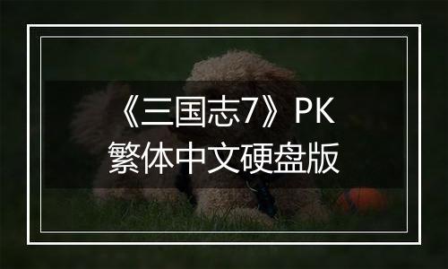 《三国志7》PK繁体中文硬盘版最新版