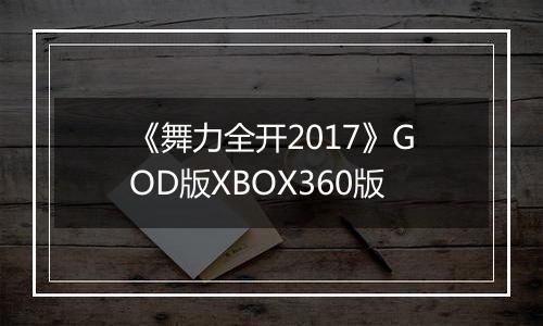 《舞力全开2017》GOD版XBOX360版