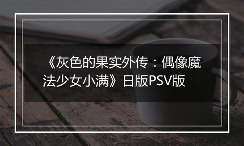 《灰色的果实外传:偶像魔法少女小满》日版PSV版