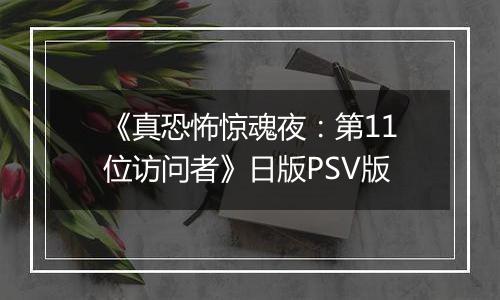 《真恐怖惊魂夜：第11位访问者》日版PSV版最新版