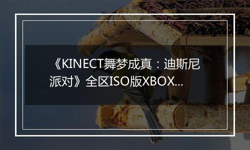 《KINECT舞梦成真：迪斯尼派对》全区ISO版XBOX360版最新版