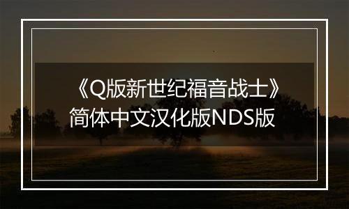 《Q版新世纪福音战士》简体中文汉化版NDS版最新版